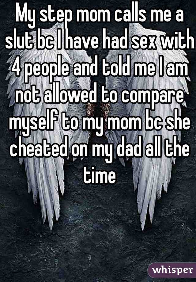 My step mom calls me a slut bc I have had sex with 4 people and told me I am not allowed to compare myself to my mom bc she cheated on my dad all the time 
