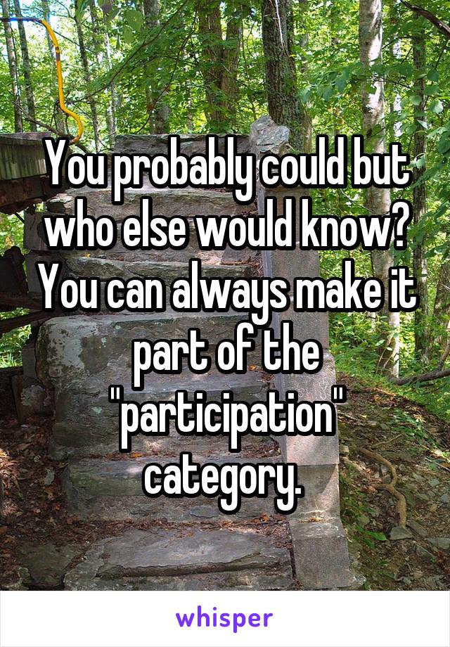 You probably could but who else would know? You can always make it part of the "participation" category. 