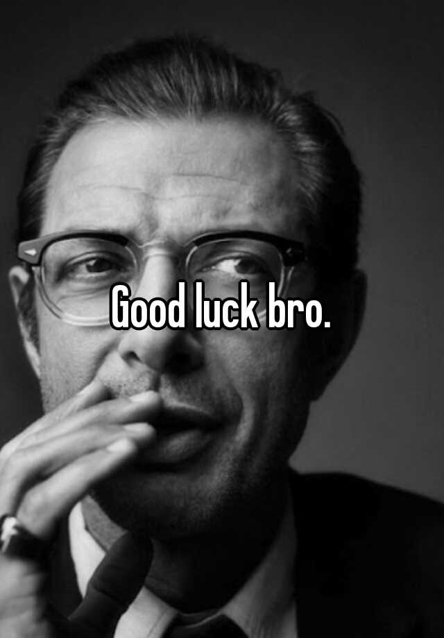 good-luck-bro