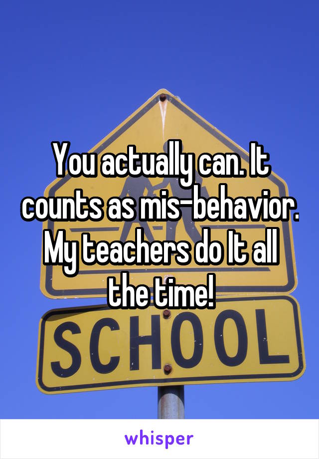You actually can. It counts as mis-behavior. My teachers do It all the time!