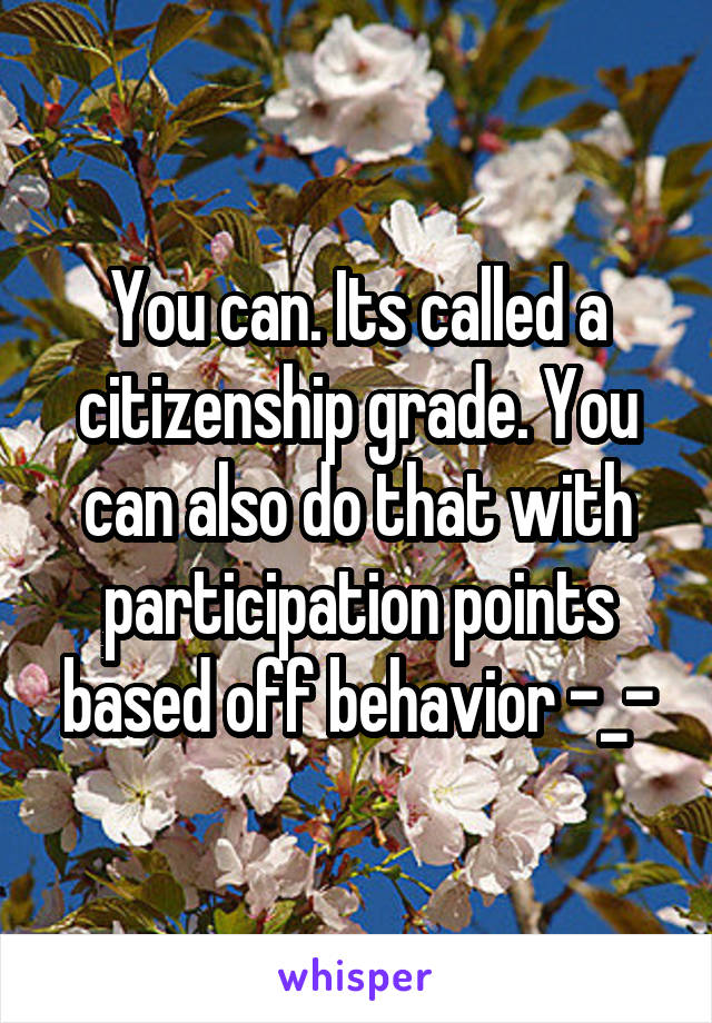 You can. Its called a citizenship grade. You can also do that with participation points based off behavior -_-