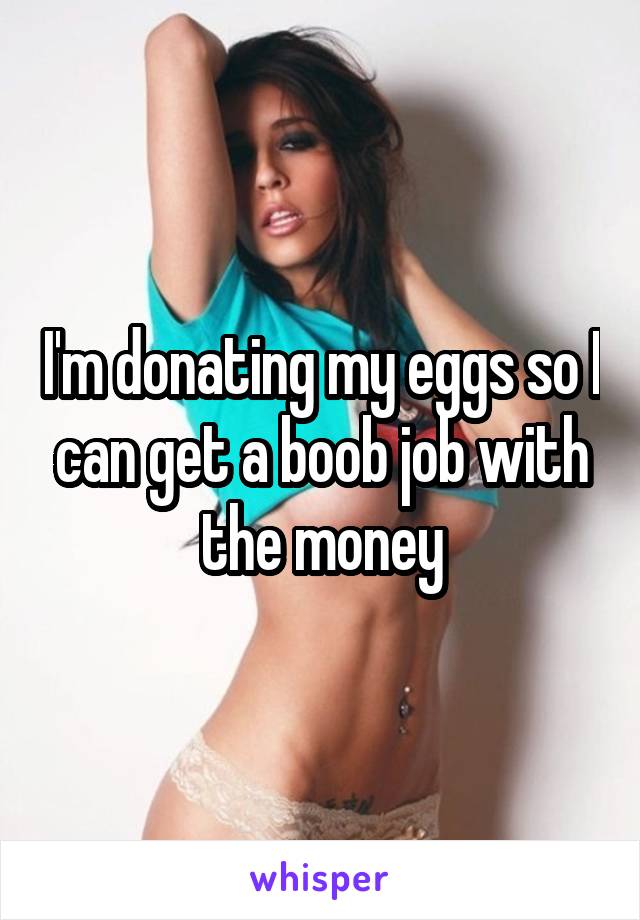 I'm donating my eggs so I can get a boob job with the money