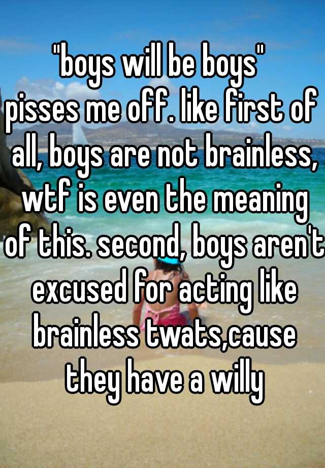 boys-will-be-boys-pisses-me-off-like-first-of-all-boys-are-not