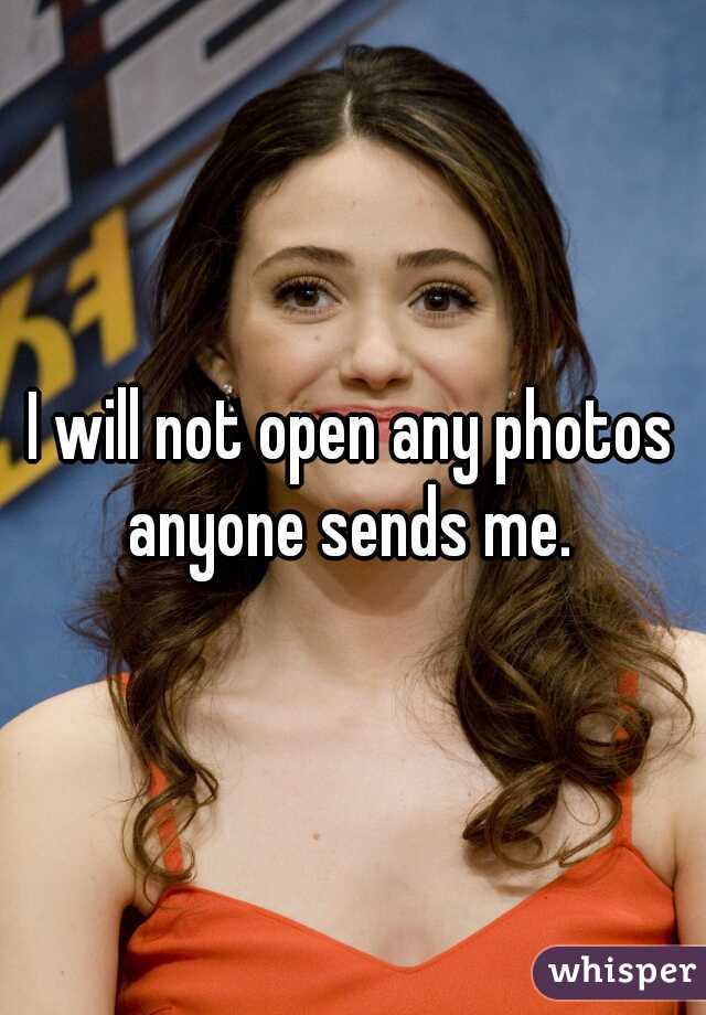 I will not open any photos anyone sends me. 