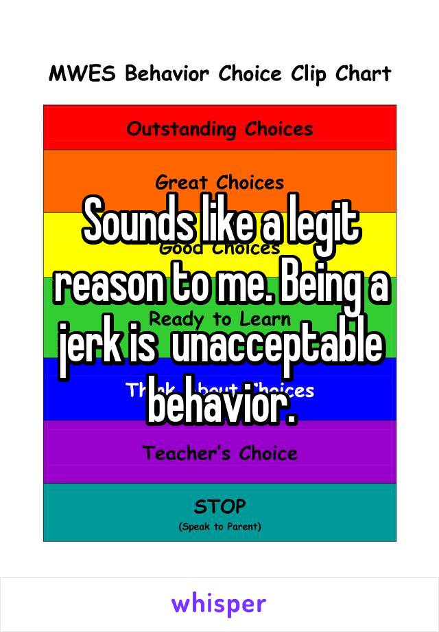 Sounds like a legit reason to me. Being a jerk is  unacceptable behavior.