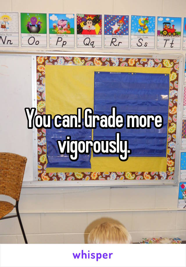 You can! Grade more vigorously.