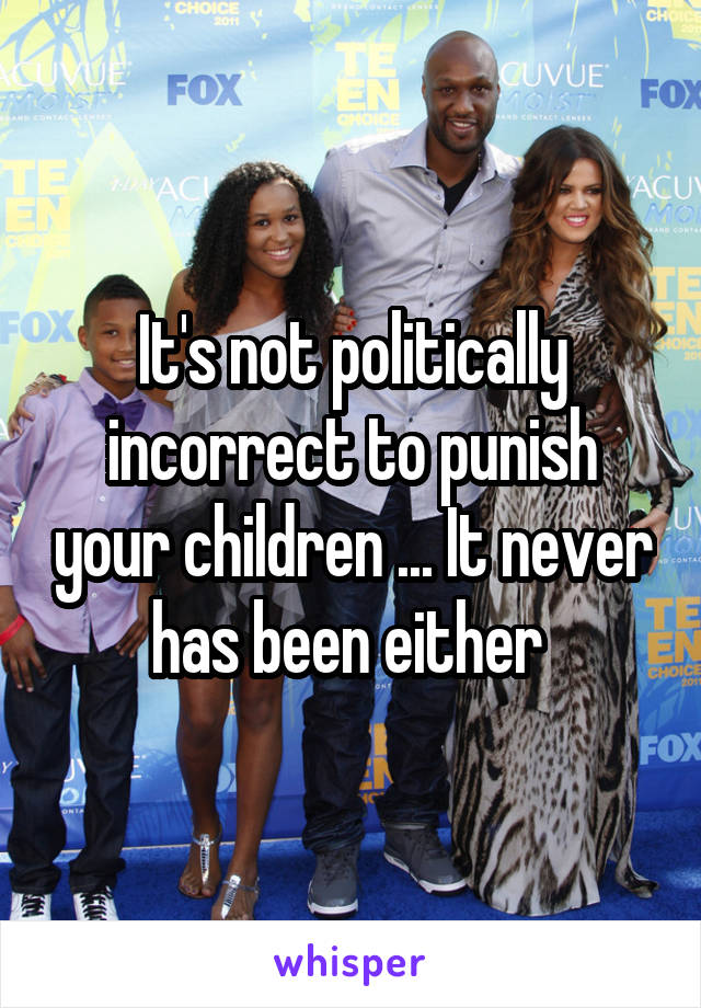 It's not politically incorrect to punish your children ... It never has been either 