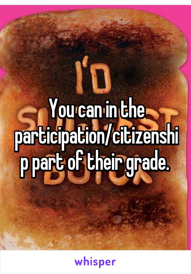 You can in the participation/citizenship part of their grade. 
