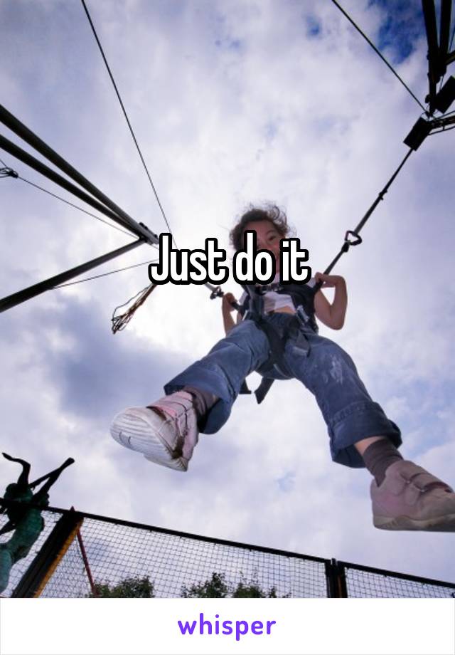 Just do it

