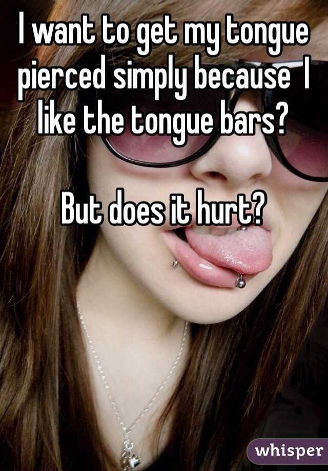 I want to get my tongue pierced simply because  I like the tongue bars? 

But does it hurt? 