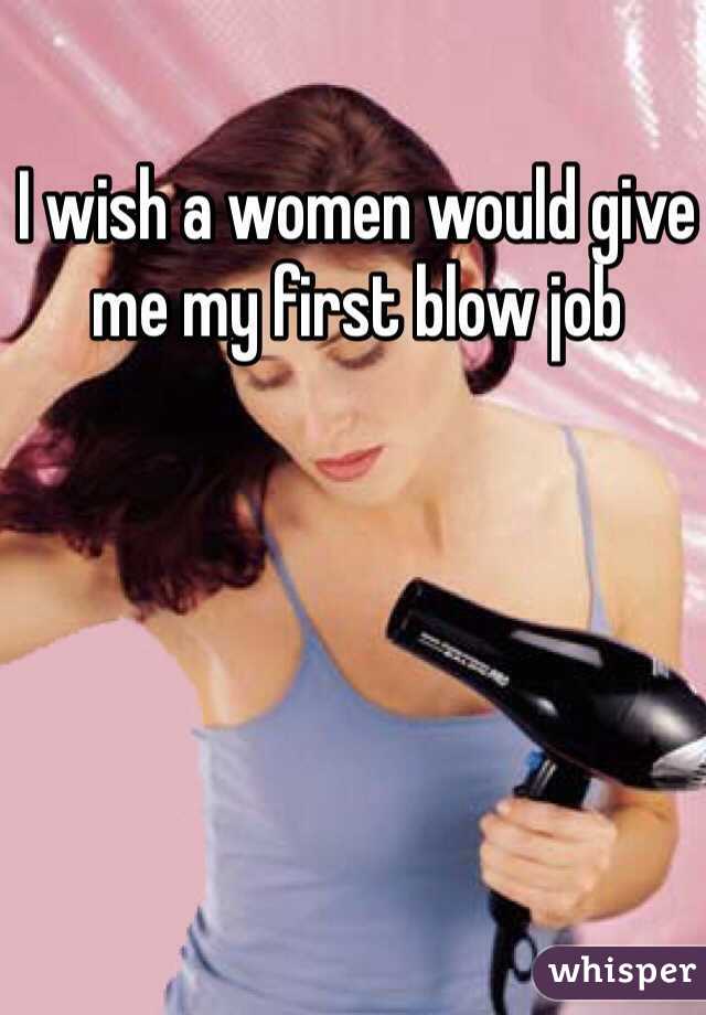 I wish a women would give me my first blow job
