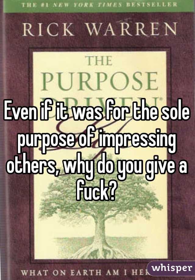 Even if it was for the sole purpose of impressing others, why do you give a fuck? 