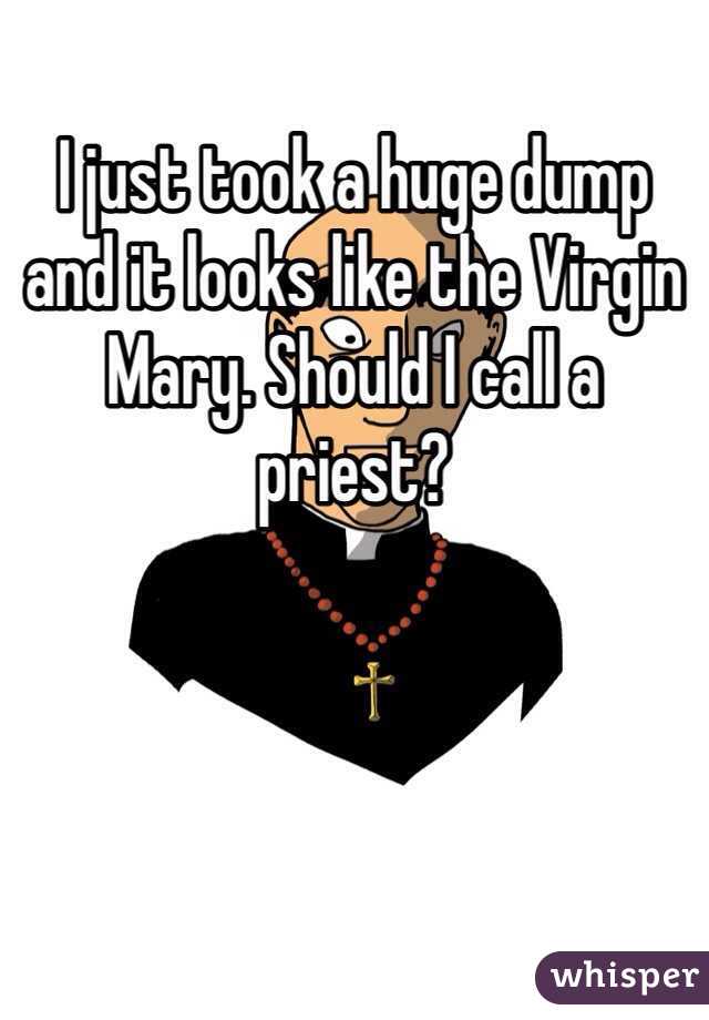 I just took a huge dump and it looks like the Virgin Mary. Should I call a priest?