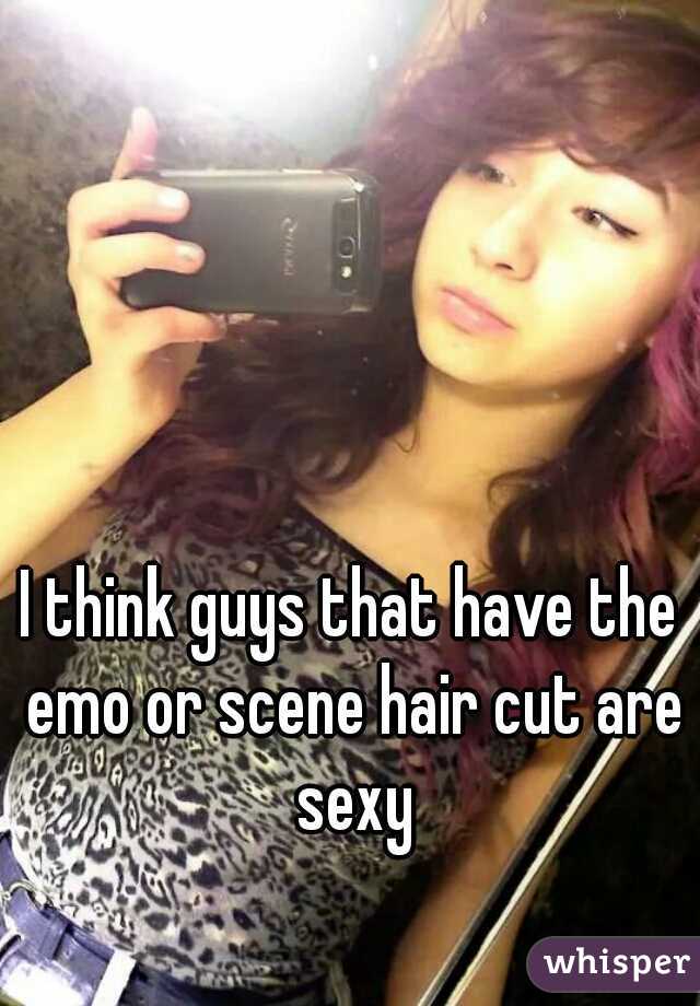 I think guys that have the emo or scene hair cut are sexy