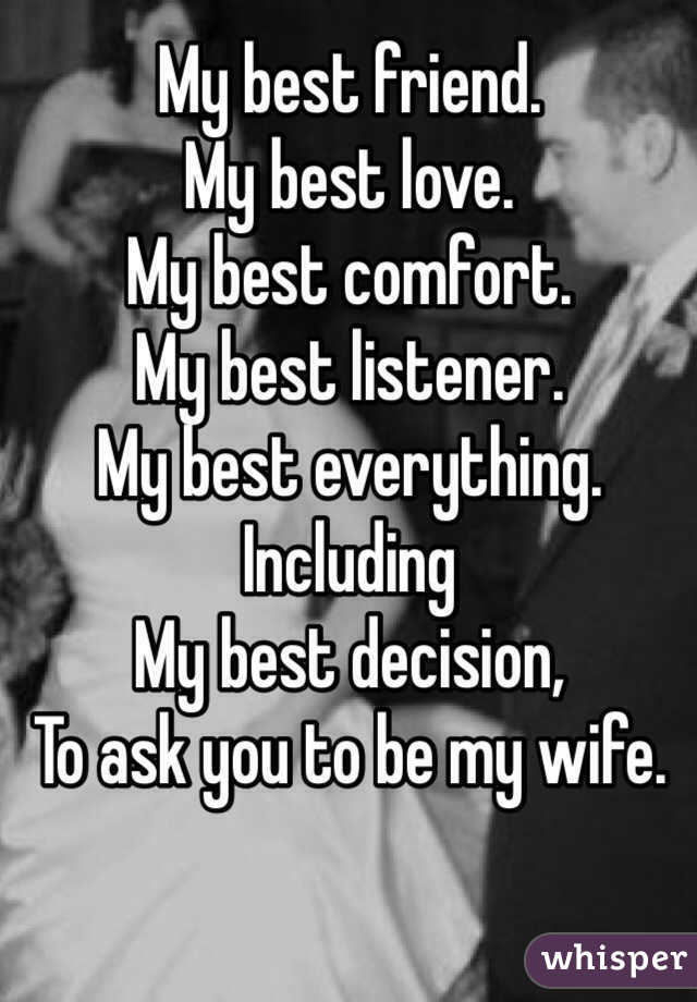 My best friend. 
My best love. 
My best comfort. 
My best listener. 
My best everything. 
Including
My best decision, 
To ask you to be my wife. 