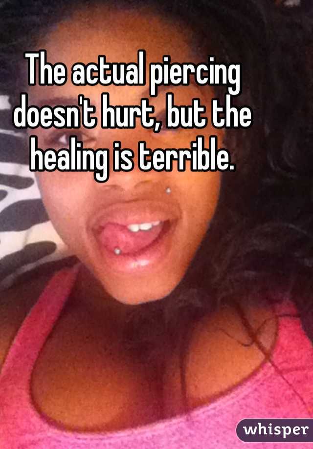 The actual piercing doesn't hurt, but the healing is terrible. 