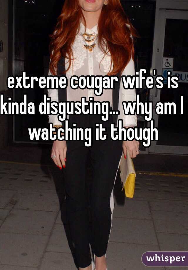 extreme cougar wife's is kinda disgusting... why am I watching it though 
