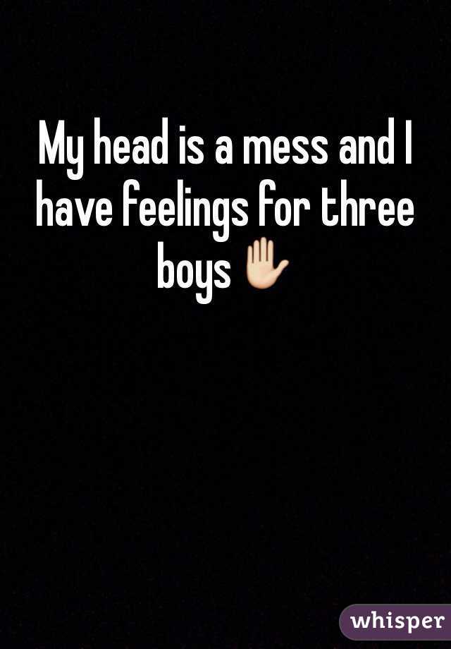 My head is a mess and I have feelings for three boys✋ 
