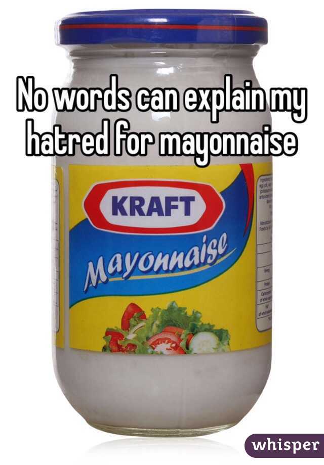 No words can explain my hatred for mayonnaise 