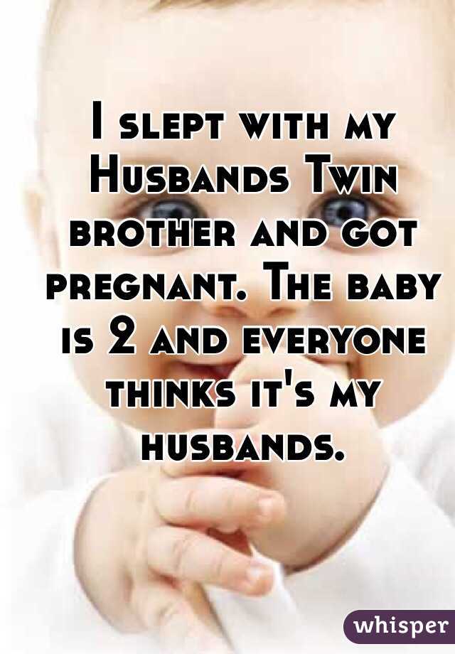 I slept with my Husbands Twin brother and got pregnant. The baby is 2 and everyone thinks it's my husbands. 