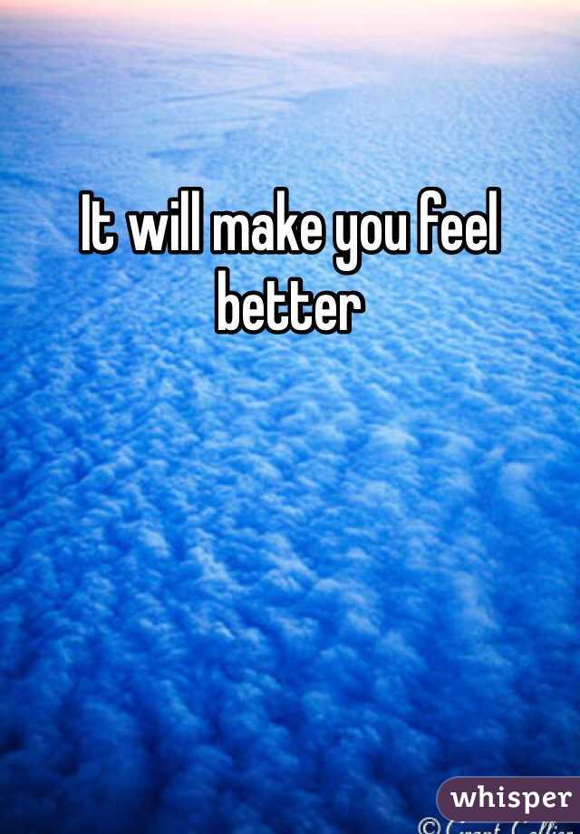 It will make you feel better 