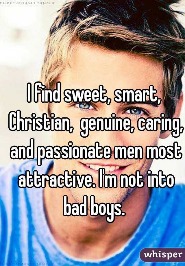 I find sweet, smart, Christian,  genuine, caring, and passionate men most attractive. I'm not into bad boys. 