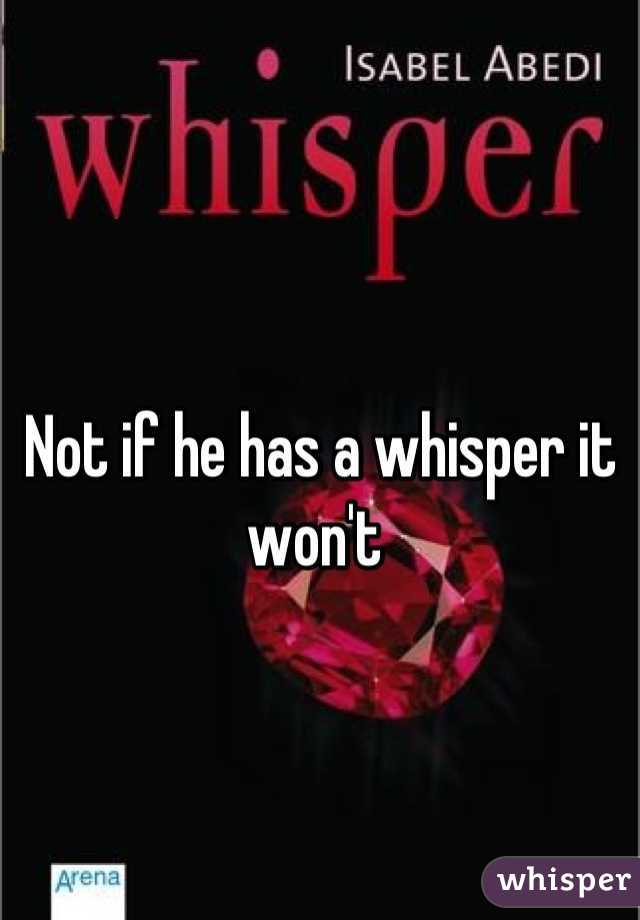 Not if he has a whisper it won't 