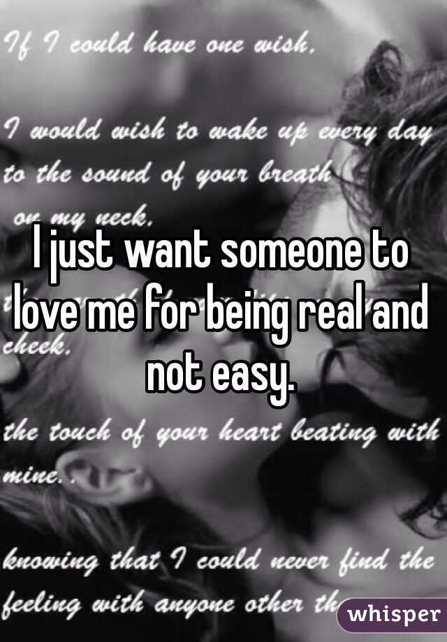 I just want someone to love me for being real and not easy. 