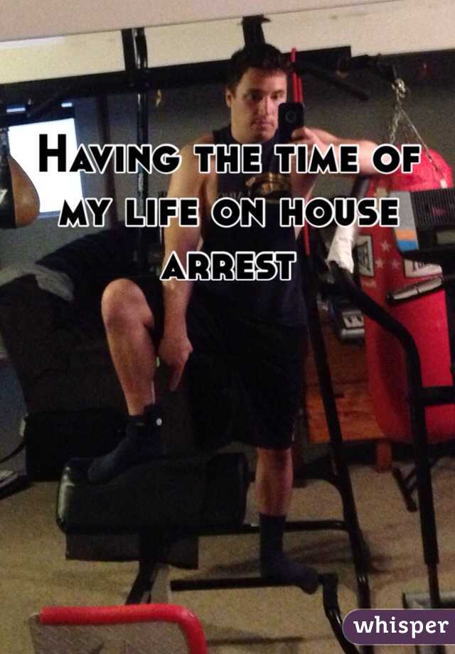 Having the time of my life on house arrest 