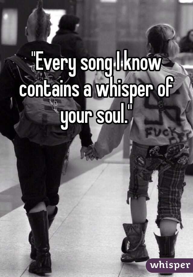 "Every song I know contains a whisper of your soul."
