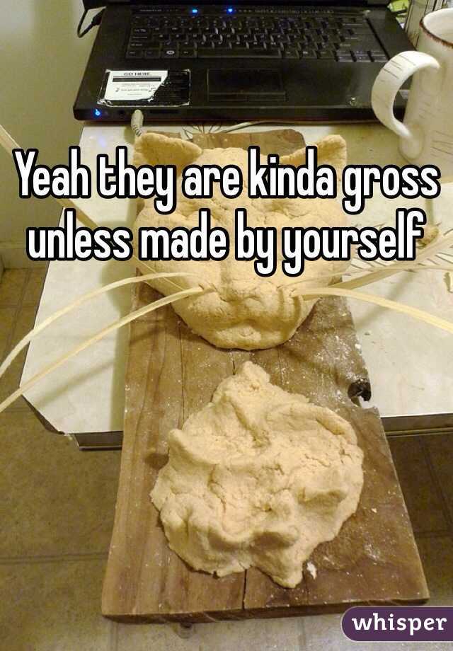 Yeah they are kinda gross unless made by yourself