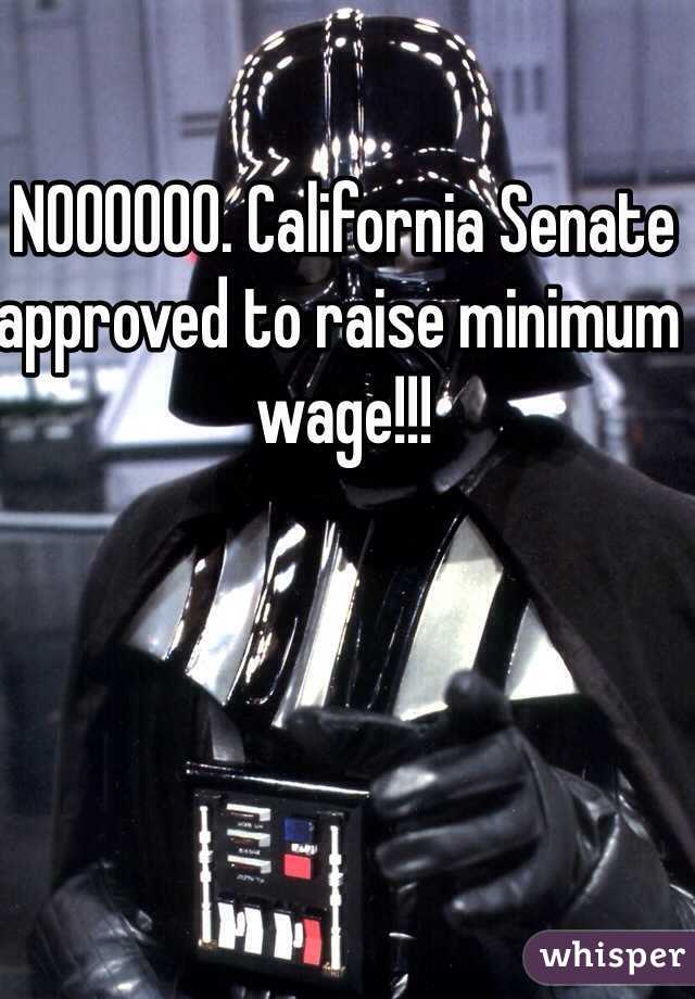 NOOOOOO. California Senate approved to raise minimum wage!!!