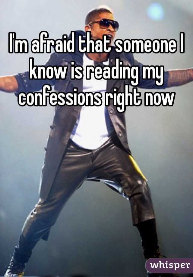 I'm afraid that someone I know is reading my confessions right now 