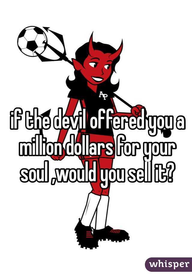 if the devil offered you a million dollars for your soul ,would you sell it? 