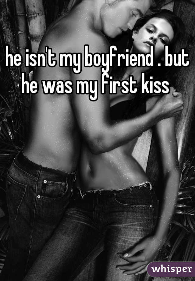 he isn't my boyfriend . but he was my first kiss 