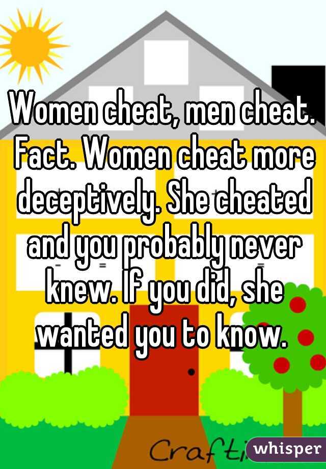 Women cheat, men cheat. Fact. Women cheat more deceptively. She cheated and you probably never knew. If you did, she wanted you to know. 