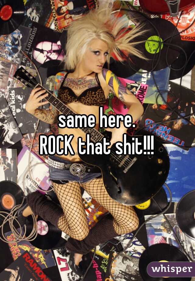 same here.
ROCK that shit!!!