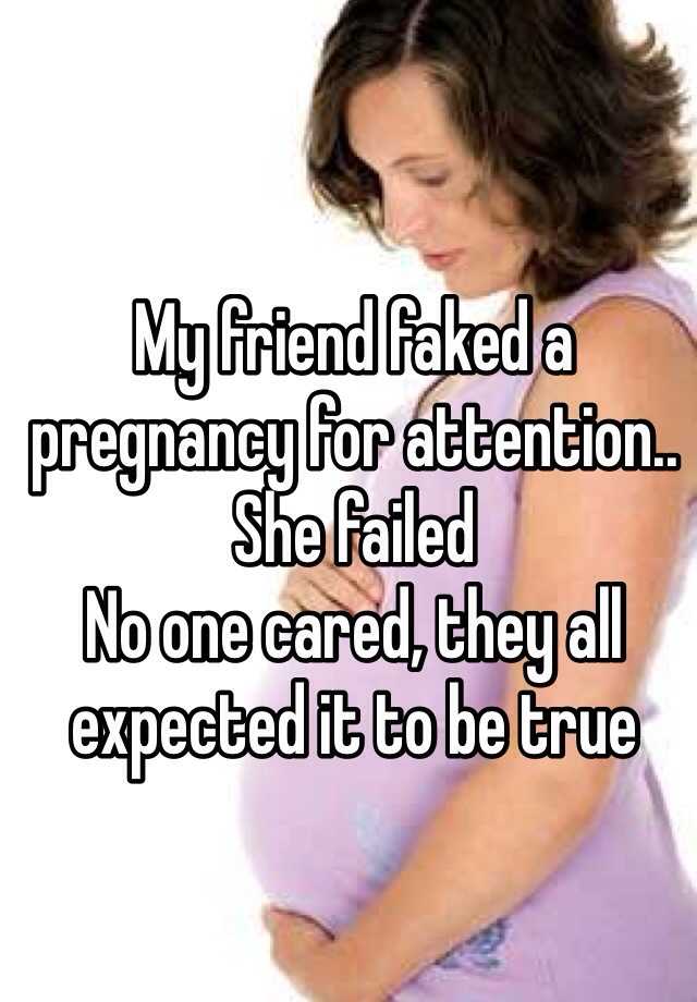 My friend faked a pregnancy for attention.. She failed
No one cared, they all expected it to be true 