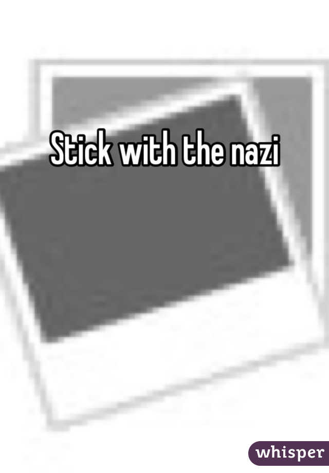Stick with the nazi