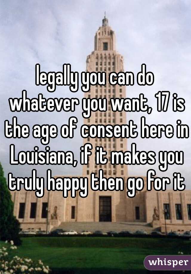 legally you can do whatever you want, 17 is the age of consent here in Louisiana, if it makes you truly happy then go for it