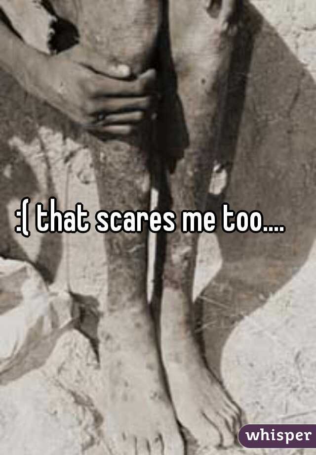 :( that scares me too....  