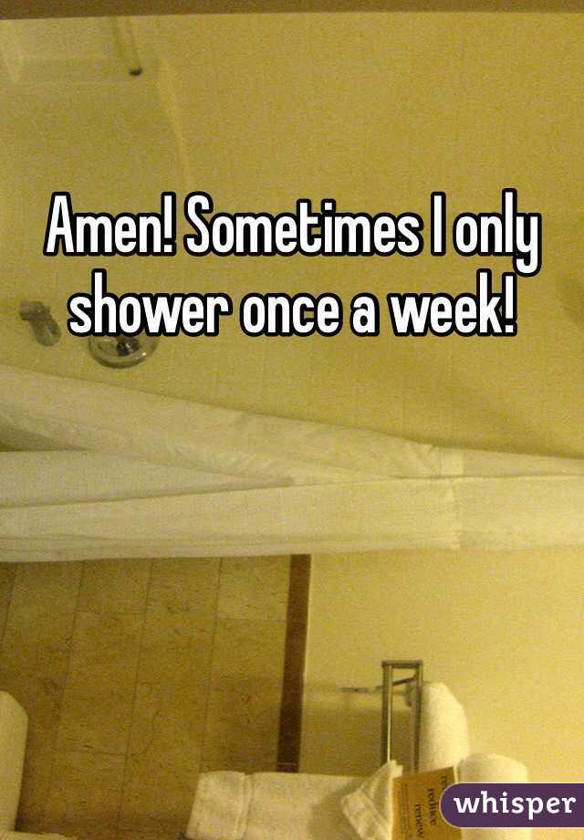 Amen! Sometimes I only shower once a week!