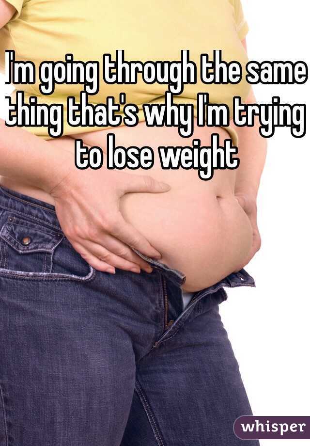I'm going through the same thing that's why I'm trying to lose weight