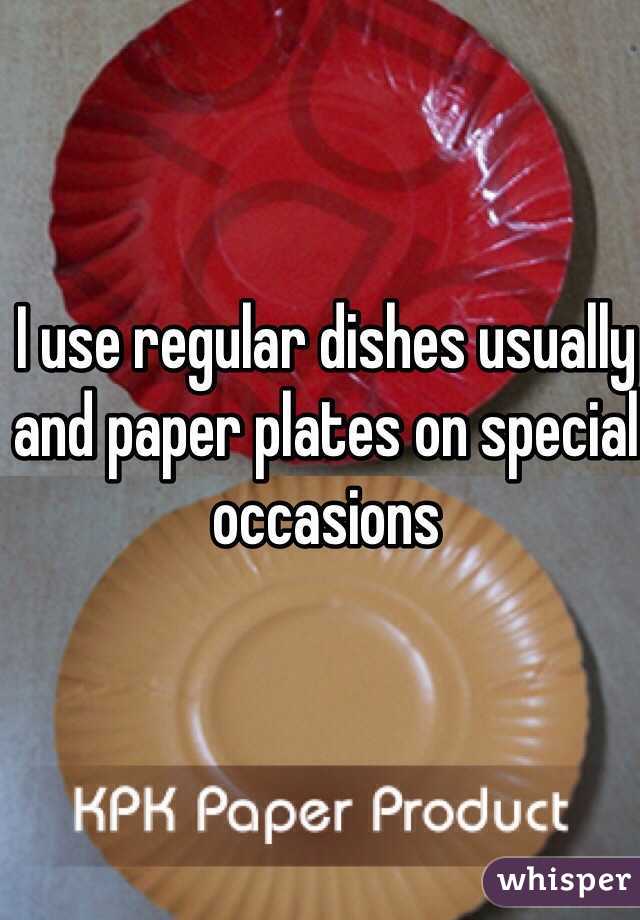 I use regular dishes usually and paper plates on special occasions
