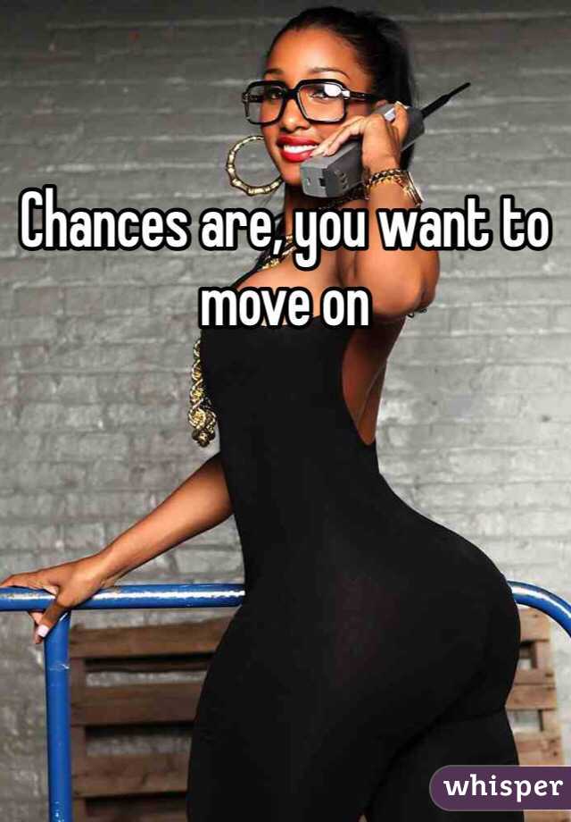 Chances are, you want to move on 