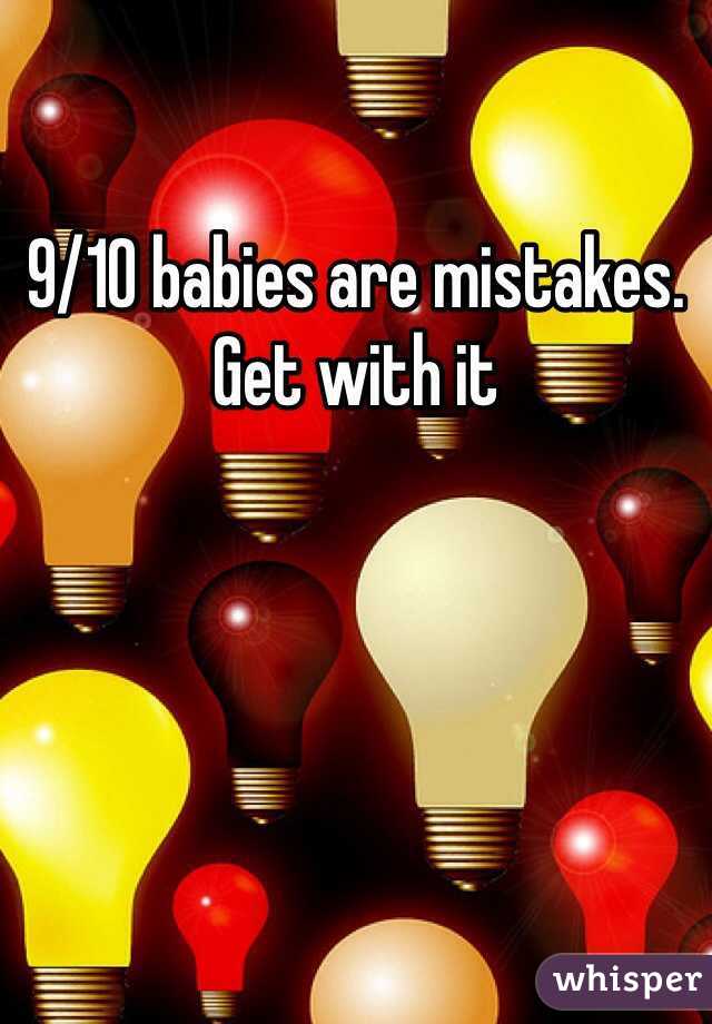 9/10 babies are mistakes. Get with it