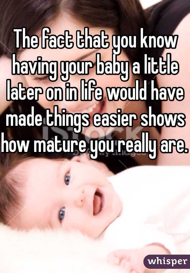The fact that you know having your baby a little later on in life would have made things easier shows how mature you really are. 