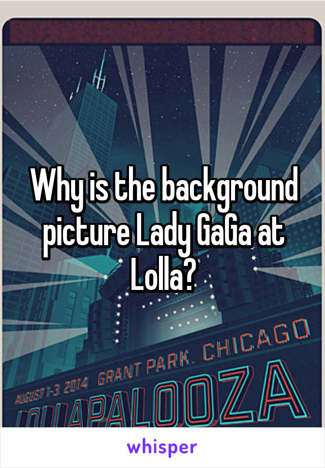 Why is the background picture Lady GaGa at Lolla?