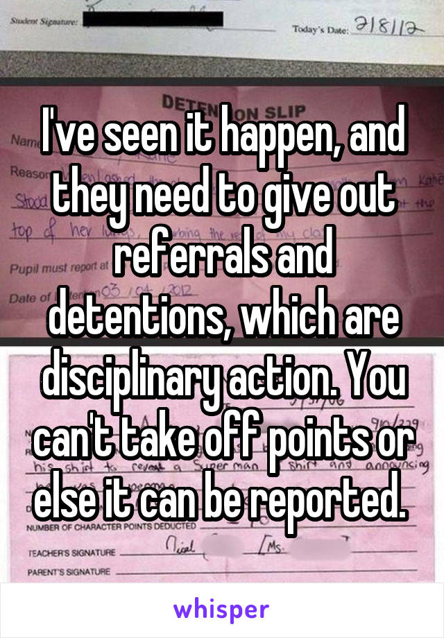 I've seen it happen, and they need to give out referrals and detentions, which are disciplinary action. You can't take off points or else it can be reported. 