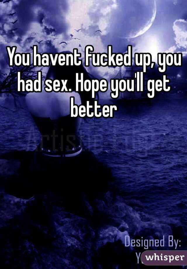 You havent fucked up, you had sex. Hope you'll get better